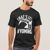 Thats it I'm goint to Wyoming Tシャツ (正面)
