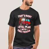 That's Right I Still Play With Fire Trucks Firefig Tシャツ (正面)