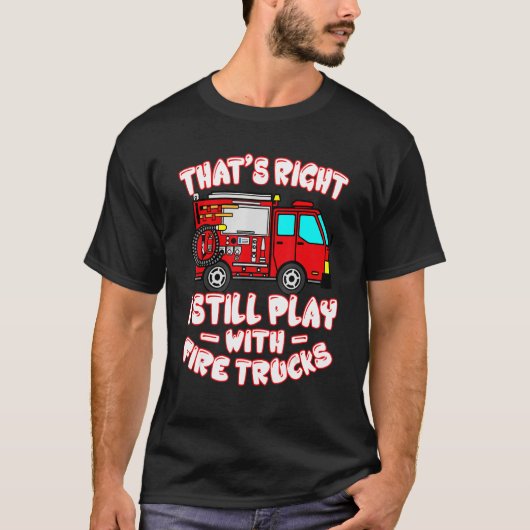 That's Right I Still Play With Fire Trucks Firefig Tシャツ (正面)