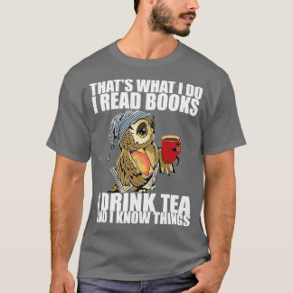 Thats what I do I read books I drink tea and I kno Tシャツ