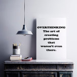 The Art of Overthinking - Funny Office Humor ポスター<br><div class="desc">NewParkLane - Poster,  with funny quote: 'Overthinking. The art of creating problems that weren't even there' in fun black typography.

Check out this collection for matching items and other funny quotes in this type of design.
Do you have specific personal design wishes? Feel free to contact me.</div>