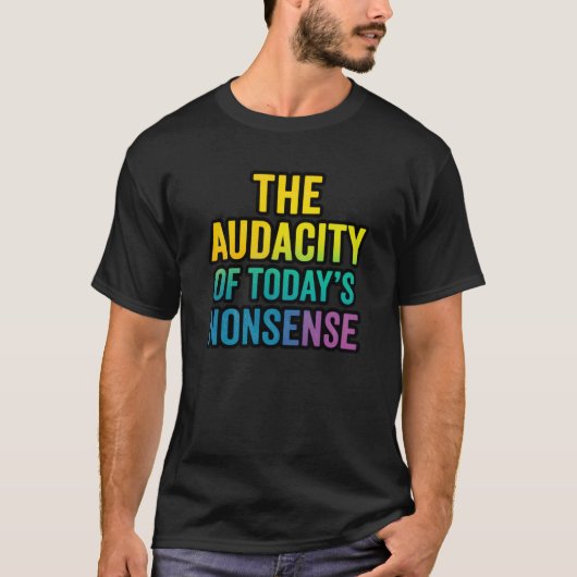 The Audacity of Today’s Nonsense | Funny Sarcastic Tシャツ (正面)
