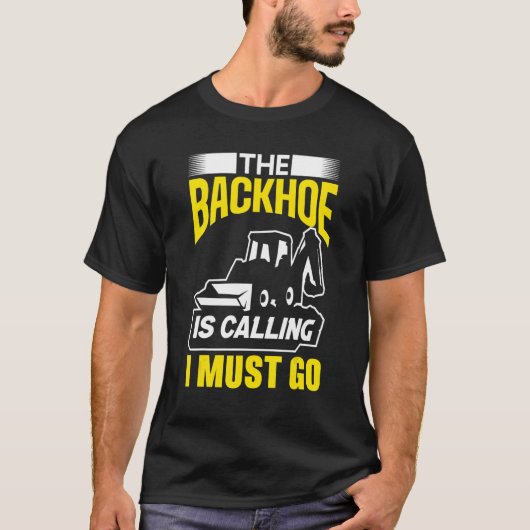 The Backhoe Is Calling I Must Go Excavator Constru Tシャツ (正面)