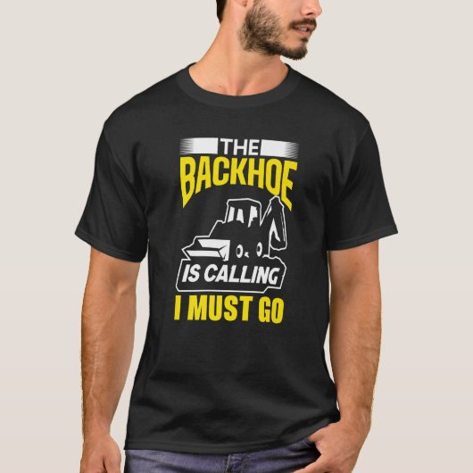 The Backhoe Is Calling I Must Go Excavator Constru Tシャツ (正面)