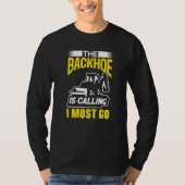 The Backhoe Is Calling I Must Go Excavator Constru Tシャツ (正面)