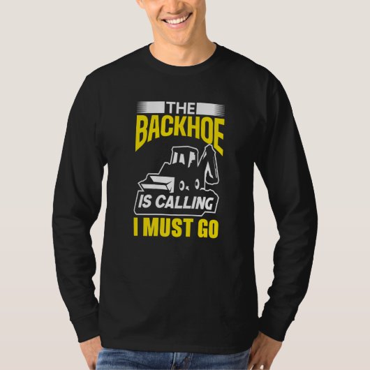 The Backhoe Is Calling I Must Go Excavator Constru Tシャツ (正面)