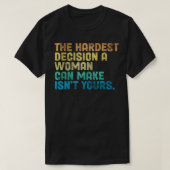 The Hardest Decision A Woman Can Make Isn't Yours  Tシャツ (デザイン正面)