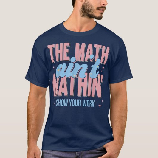 The Math Ain't Mathin Show Your Work Funny Math Tシャツ (正面)