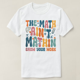 The Math Ain't Mathin Show Your Work Funny Math Tシャツ
