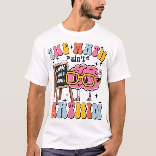The Math Ain't Mathin Show Your Work Funny Math Tシャツ (正面)