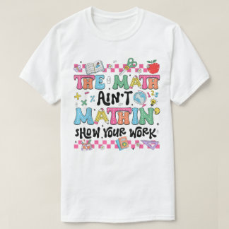 The Math Ain't Mathin Show Your Work Funny Math Tシャツ