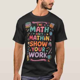 The Math Ain't Mathin Show Your Work Teacher  Tシャツ