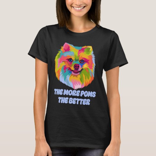 The More Poms the Better  Pomeranian Humor Pom Pom Tシャツ (正面)