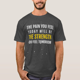 THE PAIN YOU FEEL TODAY WILL BE THE STRENGTH YOU F Tシャツ