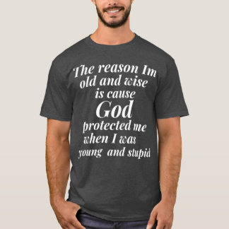 The reason I am old and wise is cause God protecte Tシャツ