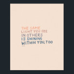 The Same Light - Inspirational Encouraging Quote ポスター<br><div class="desc">"THE SAME LIGHT YOU SEE IN OTHERS IS SHINING WITHIN YOU, TOO." - MHN (Morgan Harper Nichols)</div>