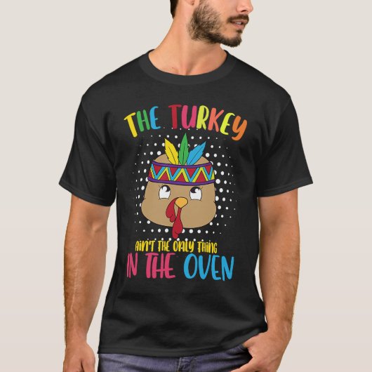 The Turkey Aint Only Thing In The Oven Thanksgivin Tシャツ (正面)