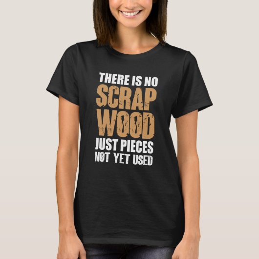 There Is No Scrap Wood Just Pieces Not Yet Used Lo Tシャツ (正面)