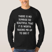 There is no sunrise so beautiful that it is worth  tシャツ (正面)