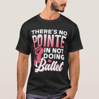 There'S No Pointe In Not Doing Ballet Dancer Balle Tシャツ