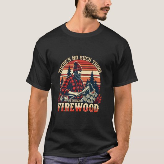 There's No Such Thing As Too Much Firewood Funny W Tシャツ (正面)