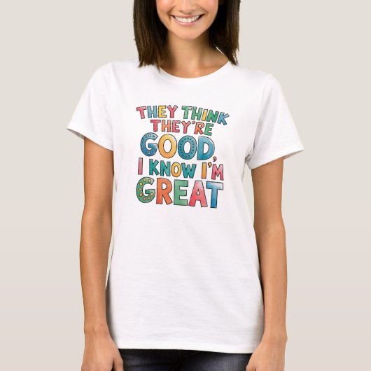 They think they're good I know I'm great Tシャツ (正面)