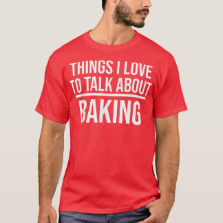 Things I Love To Talk About Funny Baking Baker  Tシャツ