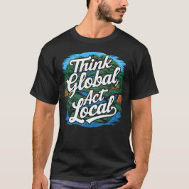 Think Global Act Local Earth Day Environmental Tシャツ