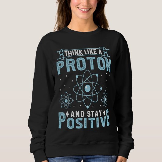 Think Like A Proton And Stay Positive スウェットシャツ (正面)