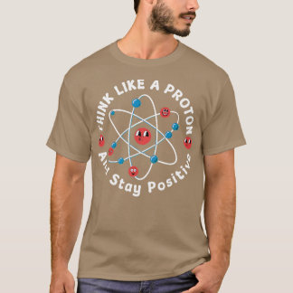 Think Like A Proton And Stay Positive Tシャツ