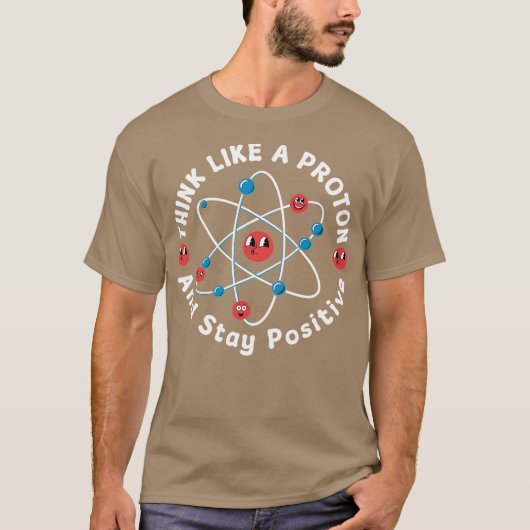 Think Like A Proton And Stay Positive Tシャツ (正面)