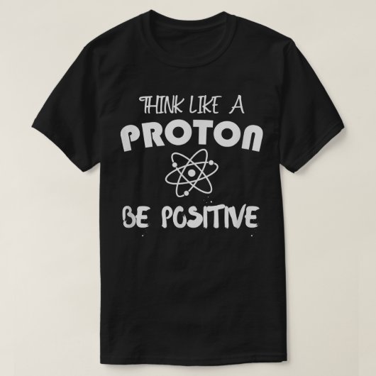 Think Like A Proton Be Positive Science Atoms Moti Tシャツ (デザイン正面)