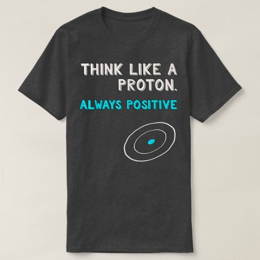Think Like a Proton Shirt Always Positive Scienc Tシャツ (デザイン正面)