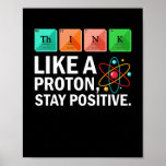 Think Like A Proton Stay Positive Funny Science ポスター<br><div class="desc">If you are a lover of the sciences,  then this shirt is for you! Chemistry,  Biology,  Kinesiology,  Physics,  and Neurology students,  professors,  teachers assistants,  and teachers will love this tee shirt!</div>