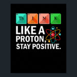 Think Like A Proton Stay Positive Funny Science ポスター<br><div class="desc">If you are a lover of the sciences,  then this shirt is for you! Chemistry,  Biology,  Kinesiology,  Physics,  and Neurology students,  professors,  teachers assistants,  and teachers will love this tee shirt!</div>