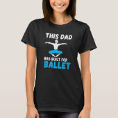 This Dad was built for Ballet Dancing Ballet Dad   Tシャツ (正面)