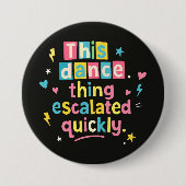 This dance thing escalated quickly 缶バッジ (正面)