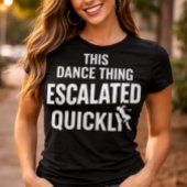 This Dance Thing Escalated Quickly Funny Dance Tシャツ