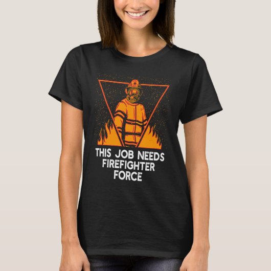 This Job Needs Firefighter Force  Fireman Humor Tシャツ (正面)