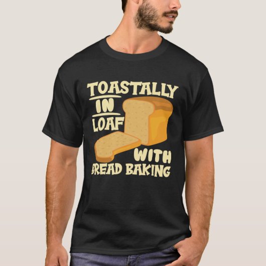 Toastally In Loaf With Bread Baking Enthusiast Tシャツ (正面)