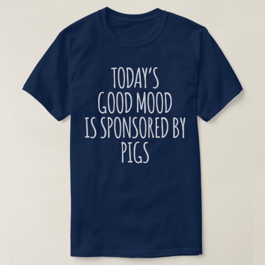 Today's Good Mood Is Sponsored By Pigs Premium 548 Tシャツ (デザイン正面)