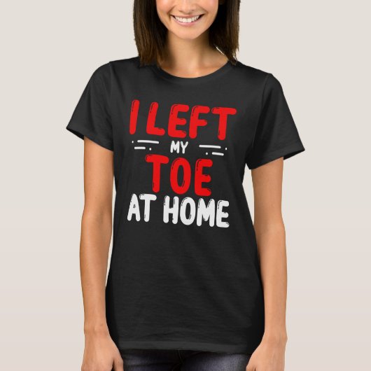Toe Amputees Left my Toe at home Amputee Toes Tシャツ (正面)