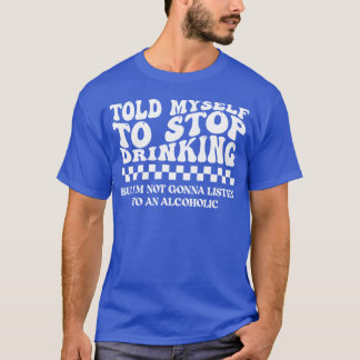 Told Myself to Stop Drinking. But I'm Not Gonna Li Tシャツ