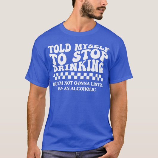 Told Myself to Stop Drinking. But I'm Not Gonna Li Tシャツ (正面)