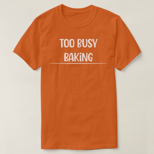 Too Busy Baking Baker Humor Sarcastic Tシャツ (デザイン正面)