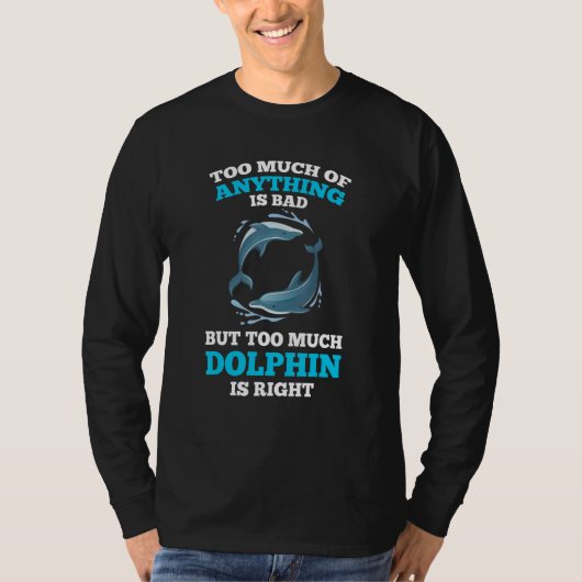 too much of anything is bad but too much dolphin d tシャツ (正面)
