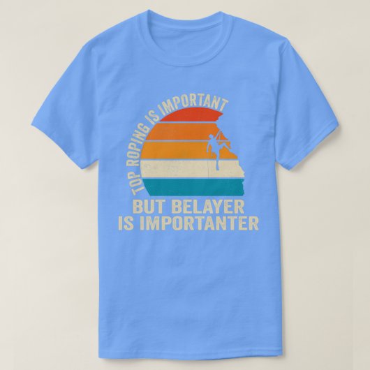 Top Roping Is Important But Belayer Is Importanter Tシャツ (デザイン正面)