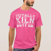 Totally Kiln It Pottery Maker Funny Sculptor Ceram Tシャツ (正面)