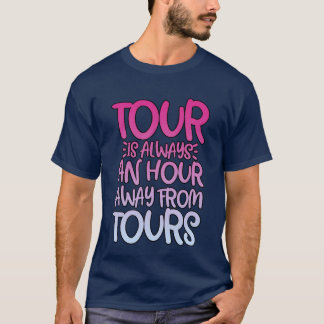 Tour Is Always An Hour Away Fromours friends frien Tシャツ