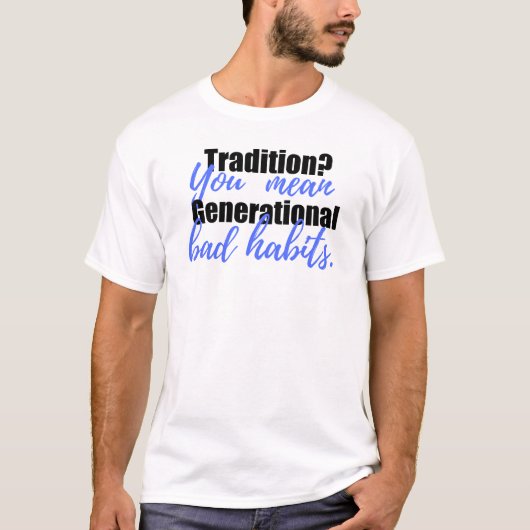 Tradition? You Mean Generational Bad Habits Shirt Tシャツ (正面)